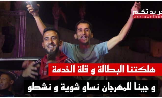 واخا كنحضرو للمهرجان راه واصلة فينا العظم .. بغينا خدمة وطيبتنا البطالة في آسفي كنجو غا نغيروها صافي